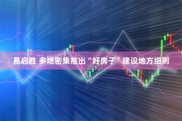 易启胜 多地密集推出“好房子”建设地方细则