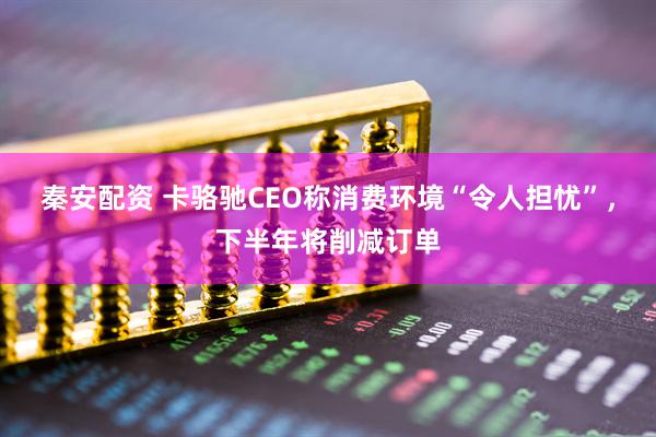 秦安配资 卡骆驰CEO称消费环境“令人担忧”，下半年将削减订单