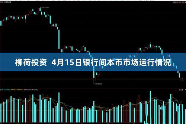 柳荷投资  4月15日银行间本币市场运行情况