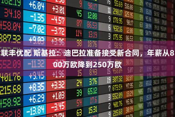 联丰优配 斯基拉：迪巴拉准备接受新合同，年薪从800万欧降到250万欧