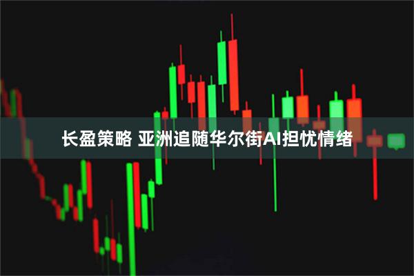 长盈策略 亚洲追随华尔街AI担忧情绪