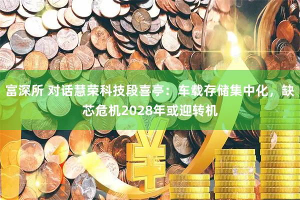 富深所 对话慧荣科技段喜亭：车载存储集中化，缺芯危机2028年或迎转机