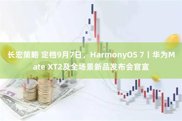 长宏策略 定档9月7日，HarmonyOS 7丨华为Mate XT2及全场景新品发布会官宣